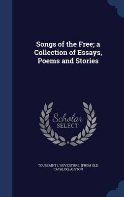 Songs of the Free; A Collection of Essays, Poems and Stories by Toussaint L'Ouverture [From Old Alston