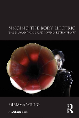Singing the Body Electric: The Human Voice and Sound Technology by Miriama Young
