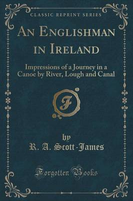 An Englishman in Ireland: Impressions of a Journey in a Canoe by River, Lough and Canal (Classic Reprint) by R. A. Scott-James