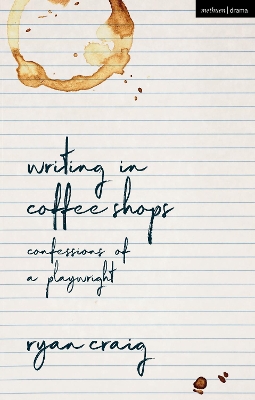 Writing in Coffee Shops: Confessions of a Playwright by Mr Ryan Craig