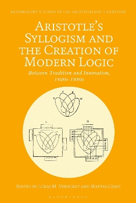 Aristotle's Syllogism and the Creation of Modern Logic: Between Tradition and Innovation, 1820s-1930s by Lukas M. Verburgt