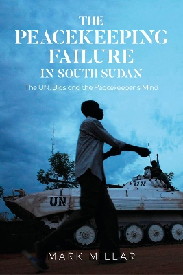 The Peacekeeping Failure in South Sudan: The UN, Bias and the Peacekeeper's Mind book