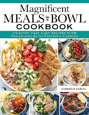 Magnificent Meals in a Bowl Cookbook: Healthy, Fast, Easy Recipes with Vegan-and-Keto-Friendly Choices book