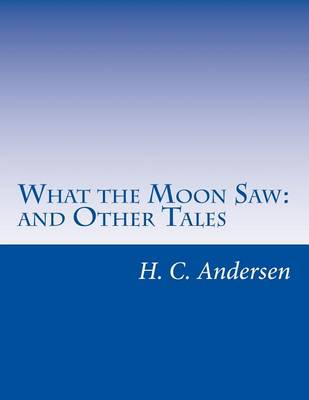 What the Moon Saw: and Other Tales by Hans C Andersen