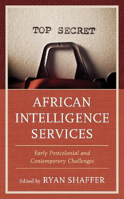 African Intelligence Services: Early Postcolonial and Contemporary Challenges by Ryan Shaffer