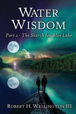Water Wisdom: The Search For Blue Lake by Robert H Wellington