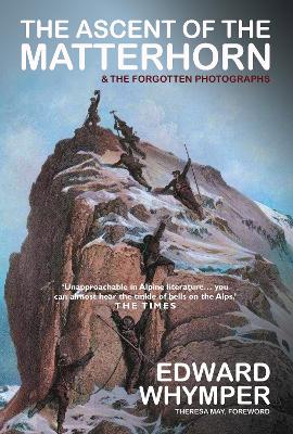 The The Ascent of the Matterhorn: INCLUDING THE FORGOTTEN PHOTOGRAPHS by Edward Whymper