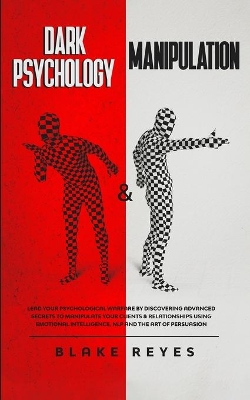 Dark Psychology & Manipulation: Lead Your Psychological Warfare by Discovering Advanced Secrets to Manipulate Your Clients & Relationships Using Emotional Intelligence, NLP and the Art of Persuasion book