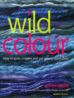 Wild Colour: Sources, Methods and Applications of Natural Dyeing by Jenny Dean