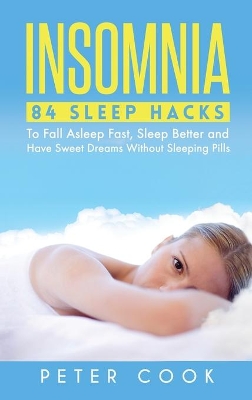 Insomnia: 84 Sleep Hacks To Fall Asleep Fast, Sleep Better and Have Sweet Dreams Without Sleeping Pills book