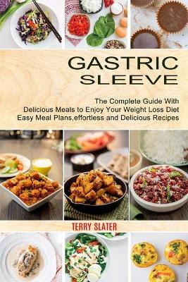 Gastric Sleeve: The Complete Guide With Delicious Meals to Enjoy Your Weight Loss Diet (Easy Meal Plans, effortless and Delicious Recipes) book