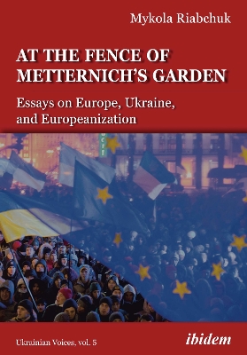 At the Fence of Metternich's Garden: Essays on Europe, Ukraine, and Europeanization book