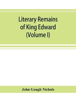 Literary remains of King Edward the Sixth. Edited from his autograph manuscripts, with historical notes and a biographical memoir (Volume I) book