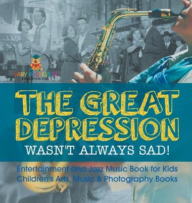 The The Great Depression Wasn't Always Sad! Entertainment and Jazz Music Book for Kids Children's Arts, Music & Photography Books by Baby Professor