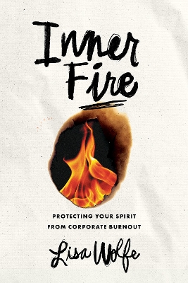 Inner Fire: Protecting Your Spirit from Corporate Burnout by Lisa Wolfe