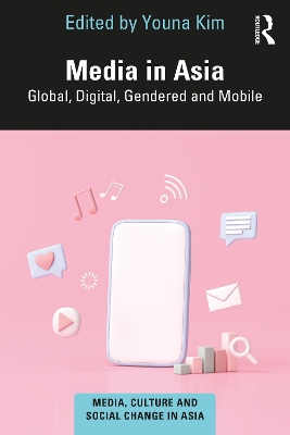 Media in Asia: Global, Digital, Gendered and Mobile by Youna Kim