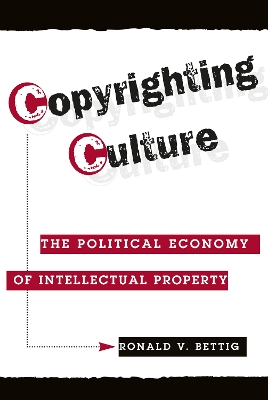 Copyrighting Culture: The Political Economy Of Intellectual Property by Ronald V. Bettig