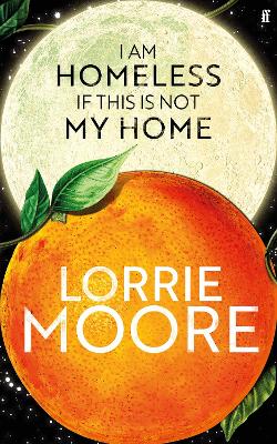 I Am Homeless If This Is Not My Home: 'The most irresistible contemporary American writer.' NEW YORK TIMES BOOK REVIEW by Lorrie Moore