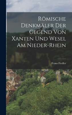 Römische Denkmäler der Gegend von Xanten und Wesel am Nieder-Rhein book