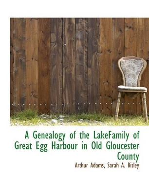 A Genealogy of the Lakefamily of Great Egg Harbour in Old Gloucester County book