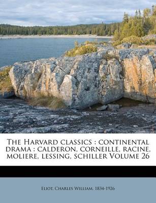 The Harvard Classics: Continental Drama: Calderon, Corneille, Racine, Moliere, Lessing, Schiller Volume 26 book