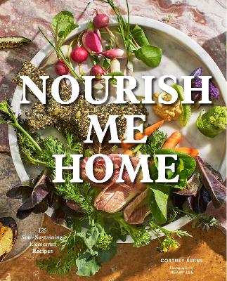 Nourish Me Home: 125 Soul-Sustaining, Elemental Recipes book