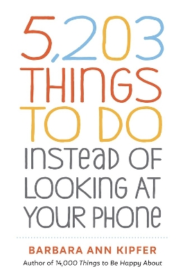 5,203 Things to Do Instead of Looking at Your Phone by Barbara Ann Kipfer