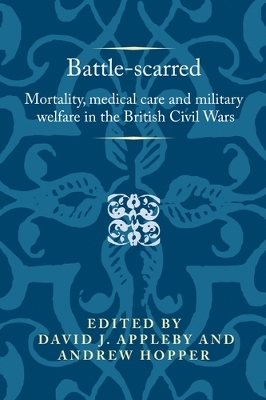 Battle-Scarred: Mortality, Medical Care and Military Welfare in the British Civil Wars book