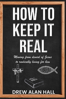 How To Keep it Real: Moving from Denial of Jesus to Radically Living for Him by Drew Alan Hall