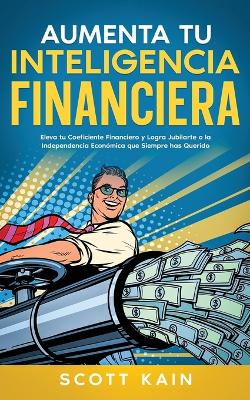 Aumenta tu Inteligencia Financiera: Eleva tu Coeficiente Financiero y Logra Jubilarte o la Independencia Económica que Siempre has Querido book