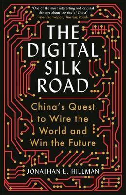 The Digital Silk Road: China's Quest to Wire the World and Win the Future by Jonathan E. Hillman