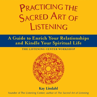 The Practicing the Sacred Art of Listening by Kay Lindahl