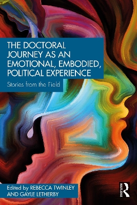 The Doctoral Journey as an Emotional, Embodied, Political Experience: Stories from the Field by Rebecca Twinley