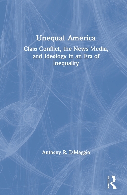 Unequal America: Class Conflict, the News Media, and Ideology in an Era of Record Inequality book