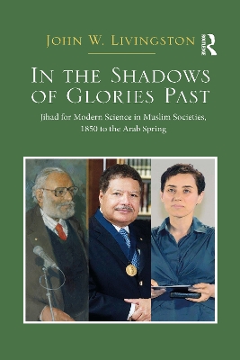 In The Shadows of Glories Past: Jihad for Modern Science in Muslim Societies, 1850 to The Arab Spring by John W. Livingston