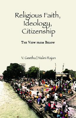 Religious Faith, Ideology, Citizenship: The View from Below by V. Geetha