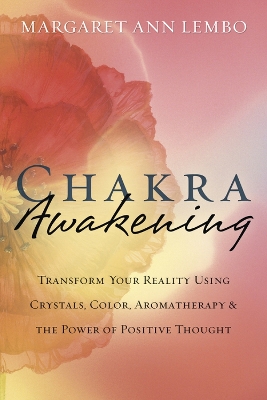 Chakra Awakening: Transform Your Reality Using Crystals, Color, Aromatherapy & the Power of Positive Thought book