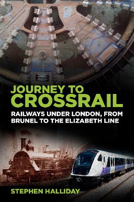 Journey to Crossrail: Railways Under London, From Brunel to the Elizabeth Line book
