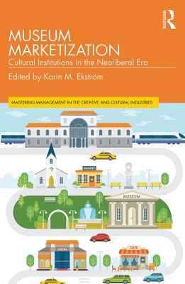 Museum Marketization: Cultural Institutions in the Neoliberal Era by Karin M. Ekström