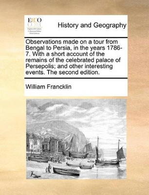 Observations Made on a Tour from Bengal to Persia, in the Years 1786-7. with a Short Account of the Remains of the Celebrated Palace of Persepolis; And Other Interesting Events. the Second Edition. book