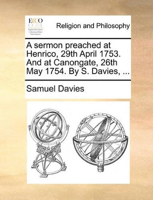 A sermon preached at Henrico, 29th April 1753. And at Canongate, 26th May 1754. By S. Davies, ... book