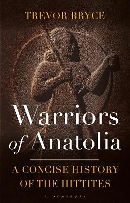 Warriors of Anatolia: A Concise History of the Hittites by Trevor Bryce