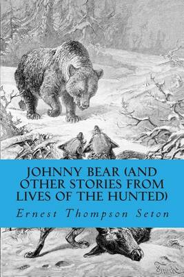 Johnny Bear (and Other Stories from Lives of the Hunted) by Ernest Thompson Seton