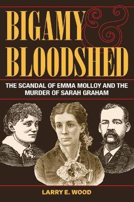 Bigamy and Bloodshed: The Scandal of Emma Molloy and the Murder of Sarah Graham book