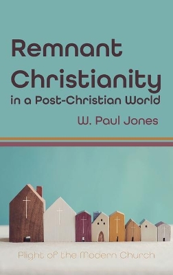 Remnant Christianity in a Post-Christian World: Plight of the Modern Church by W Paul Jones