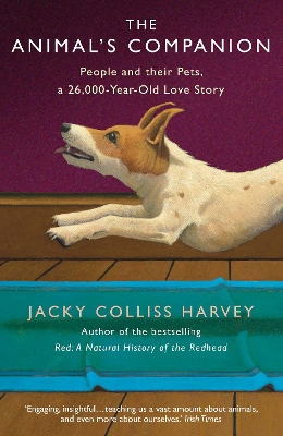 The Animal's Companion: People and their Pets, a 26,000-Year Love Story by Jacky Colliss Harvey