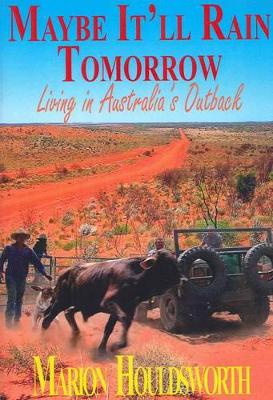 Maybe it'll Rain Tomorrow: Living in Australia's Outback by Marion Houldsworth