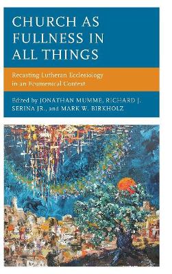 Church as Fullness in All Things: Recasting Lutheran Ecclesiology in an Ecumenical Context book