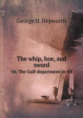The whip, hoe, and sword Or, The Gulf-department in '63 by George H. Hepworth