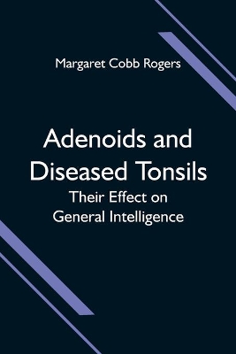 Adenoids and Diseased Tonsils; Their Effect on General Intelligence book